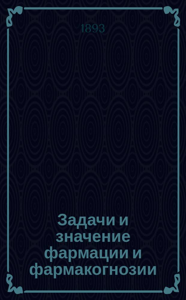 Задачи и значение фармации и фармакогнозии : Вступ. лекция проф. Имп. Варш. ун-та Д.Л. Давыдова (чит. 13 февр. 1893 г.)