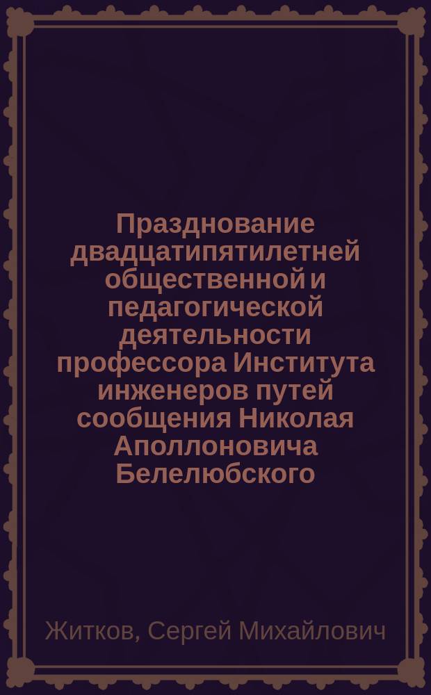 Празднование двадцатипятилетней общественной и педагогической деятельности профессора Института инженеров путей сообщения Николая Аполлоновича Белелюбского