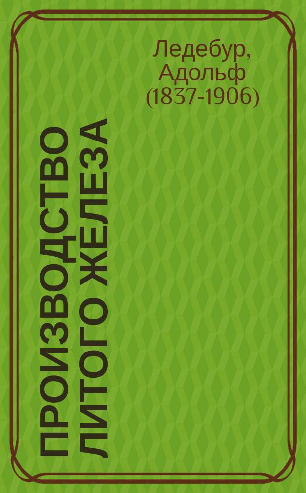 Производство литого железа (тигельное, мартеновское, бессемеровское) по А. Ледебуру