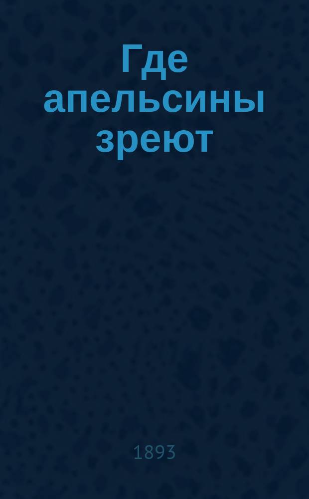 ... Где апельсины зреют : Юморист. описание путешествия супругов Николая Ивановича и Глафиры Семеновны Ивановых по Ривьере и Италии