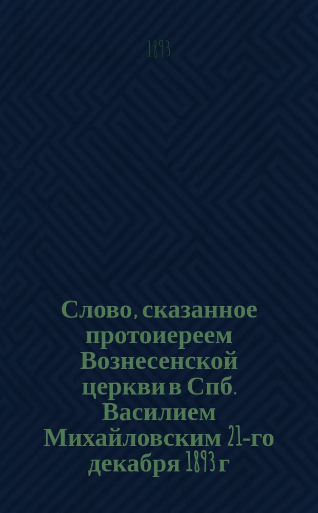 Слово, сказанное протоиереем Вознесенской церкви в Спб. Василием Михайловским 21-го декабря 1893 г. в день открытия в приюте "Ясли" отделения для трудящихся и пред выпуском их из приюта