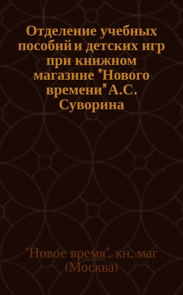 Отделение учебных пособий и детских игр при книжном магазине "Нового времени" А.С. Суворина : Каталог