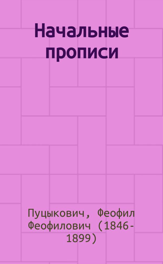 Начальные прописи : Учеб. пособие для сел. нар. уч-щ, дет. приютов, церковно-приход., воскресных и домашних школ