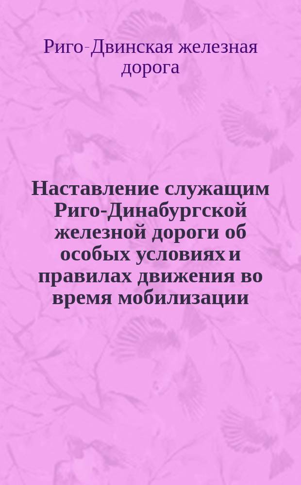 Наставление служащим Риго-Динабургской железной дороги об особых условиях и правилах движения во время мобилизации