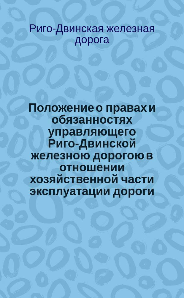 Положение о правах и обязанностях управляющего Риго-Двинской железною дорогою в отношении хозяйственной части эксплуатации дороги