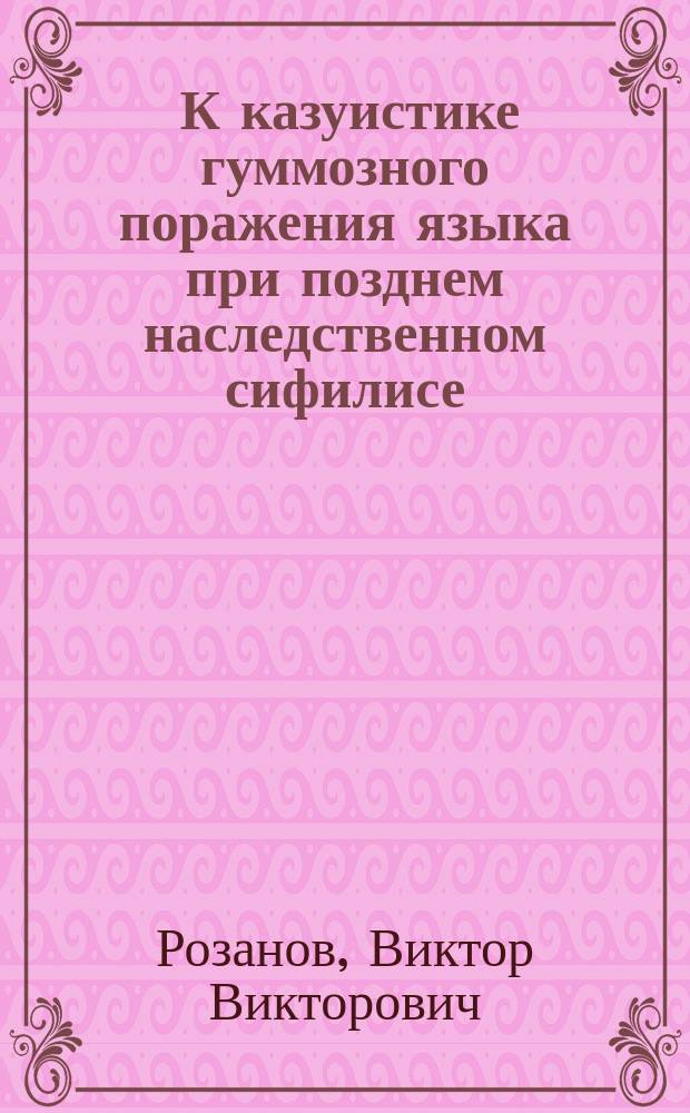 ... К казуистике гуммозного поражения языка при позднем наследственном сифилисе