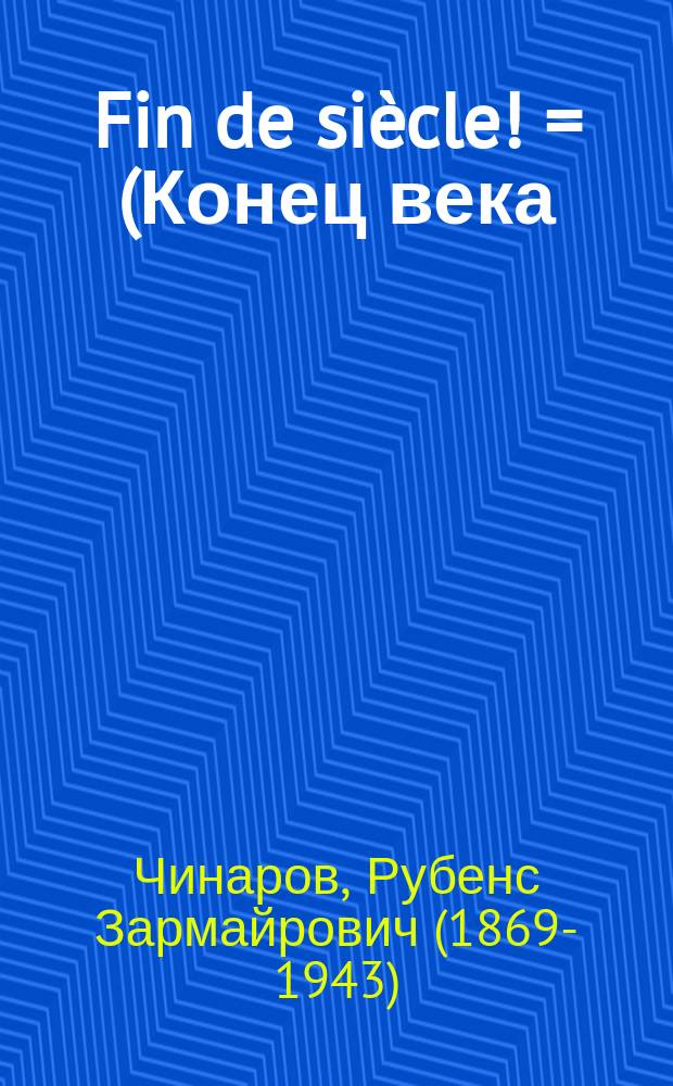 ... Fin de siècle! = (Конец века) : Комедия в 1 д. Рубенса Чинарова