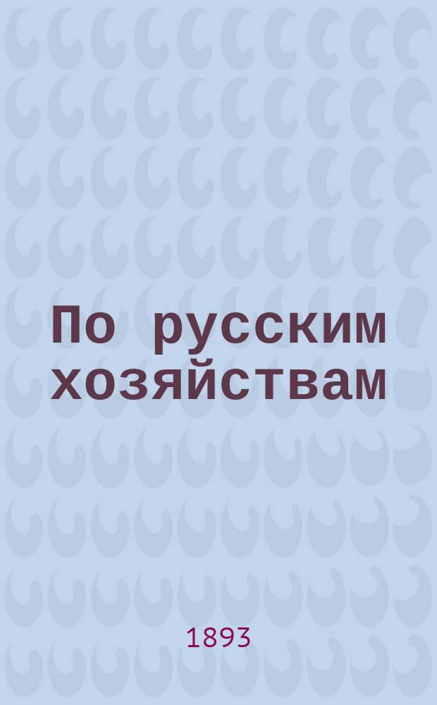 По русским хозяйствам : Путевые письма из летней поездки 1892 г. в газ. "Новое время", пополн. и пересмотр. : Хозяйства средней полосы