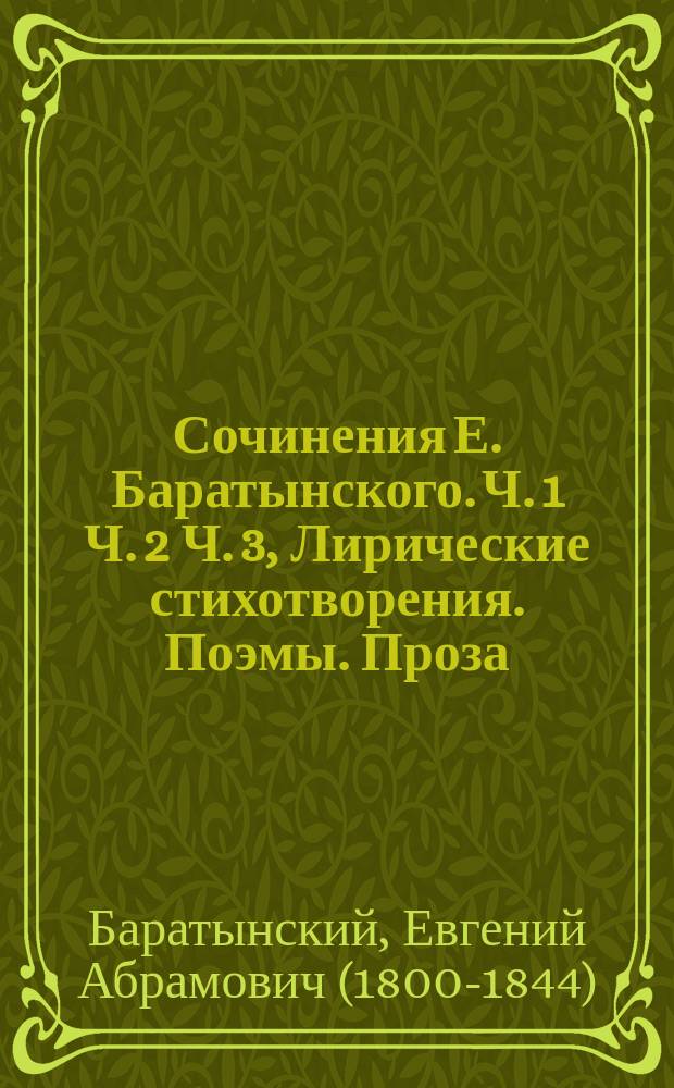Сочинения Е. Баратынского. Ч. 1 [Ч. 2 Ч. 3, Лирические стихотворения. Поэмы. Проза] : В 3-х ч.