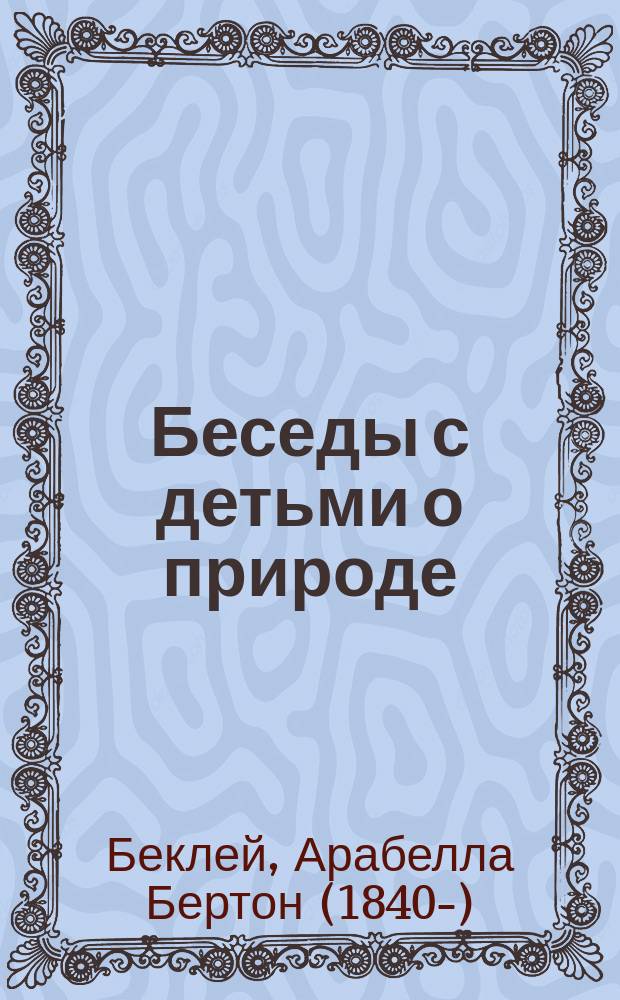 Беседы с детьми о природе : Пер. с 25-го англ. изд. (1892 г.)