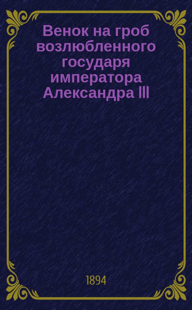 Венок на гроб возлюбленного государя императора Александра III