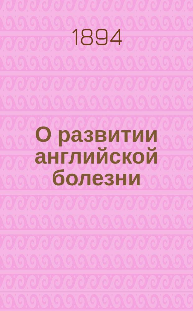 О развитии английской болезни (рахитизма и рахитических уродств) среди детей рабочего населения города С.-Петербурга : Дис. на степ. д-ра мед. В.П. Жуковского