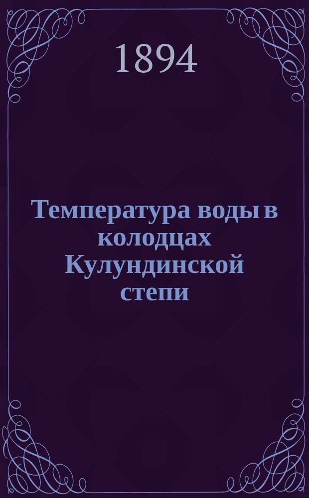 Температура воды в колодцах Кулундинской степи : Наблюдения над температурою колодцев во время науч. экскурсии летом 1893 г. от Барнаула по Кулундинской степи