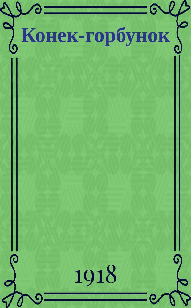 Конек-горбунок : Рус. сказка в 3 ч. : Подражание сказке П. Ершова