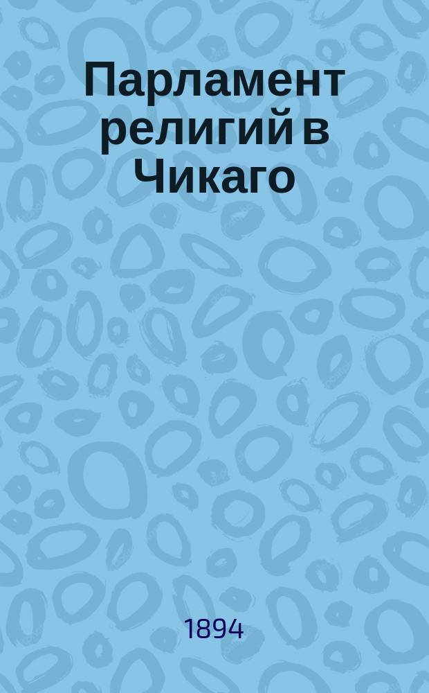 Парламент религий в Чикаго : ...Очерк сост. по амер. газ....