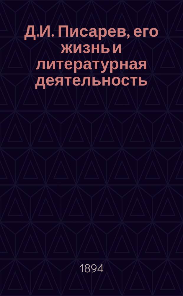 Д.И. Писарев, его жизнь и литературная деятельность : биографический очерк Е.А. Соловьева : с портретом Писарева, гравированным в Лейпциге Геданом