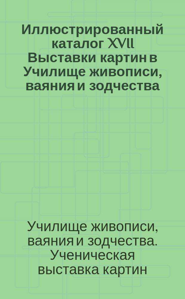Иллюстрированный каталог XVII Выставки картин в Училище живописи, ваяния и зодчества