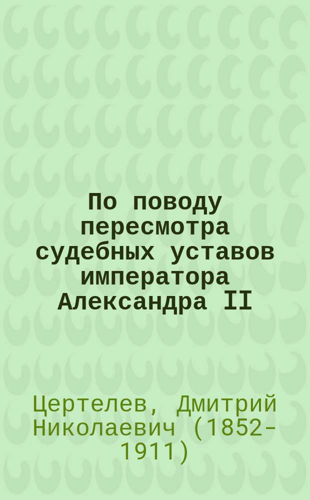 По поводу пересмотра судебных уставов императора Александра II