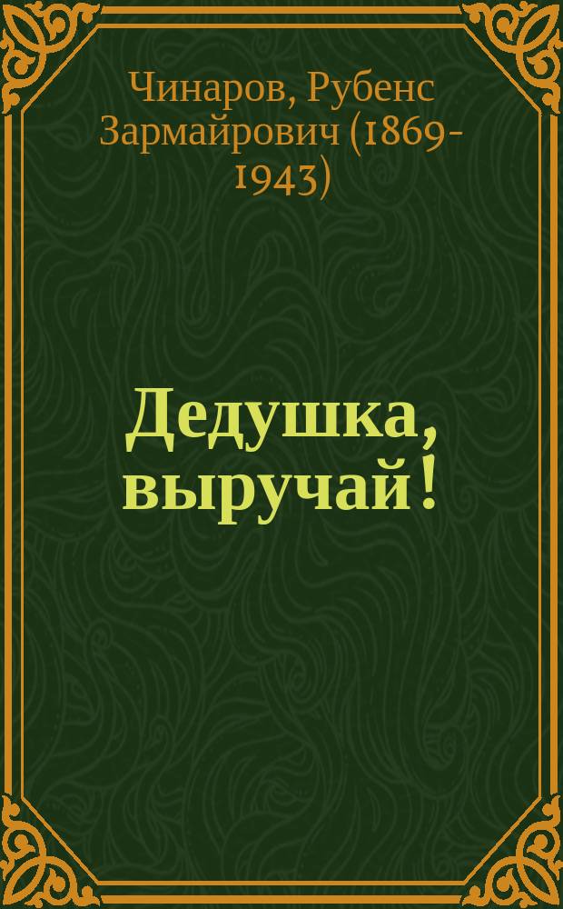 Дедушка, выручай! : Водевиль в 1 д. : (Сюжет заимств.)