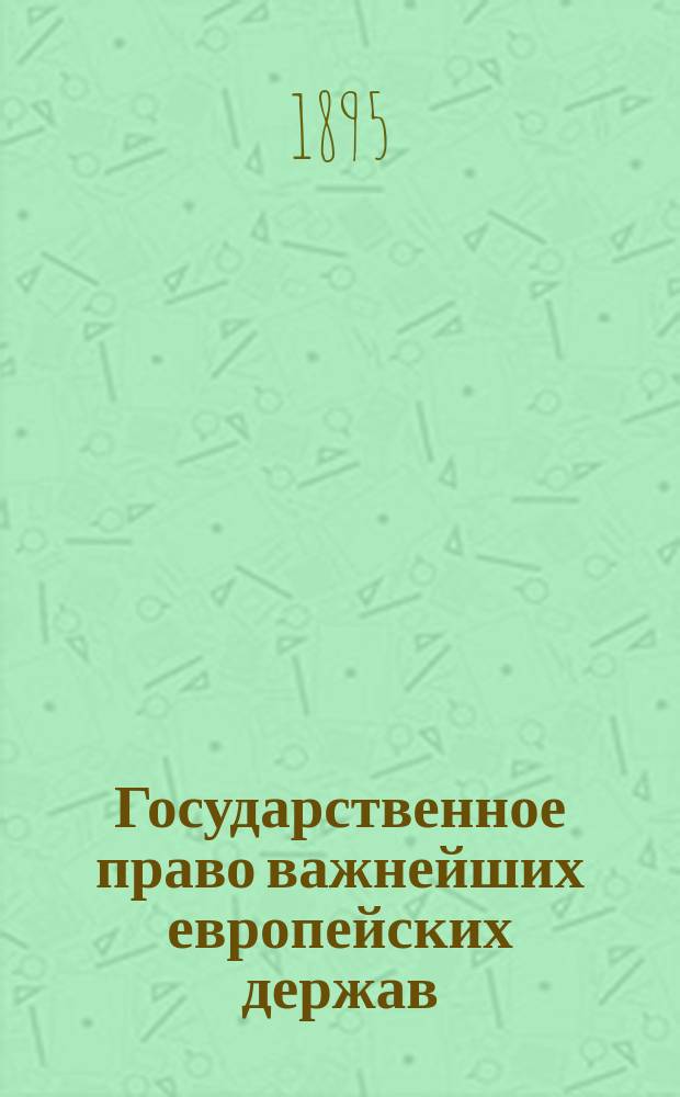 Государственное право важнейших европейских держав : Лекции, чит. в 1885 г. А.Д. Градовским