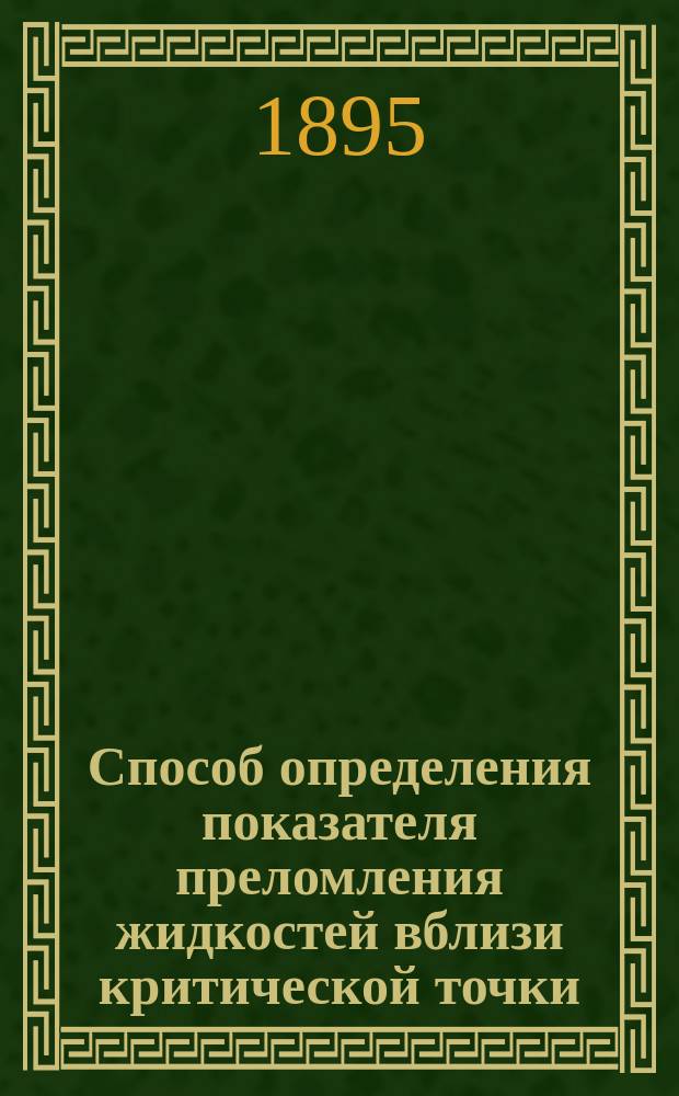 Способ определения показателя преломления жидкостей вблизи критической точки : Доложено в заседании Физ.-мат. отд. 31 мая 1895 г.