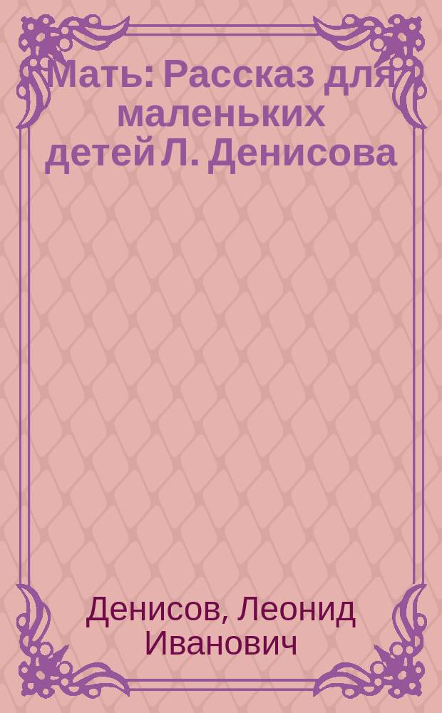 Мать : Рассказ для маленьких детей Л. Денисова