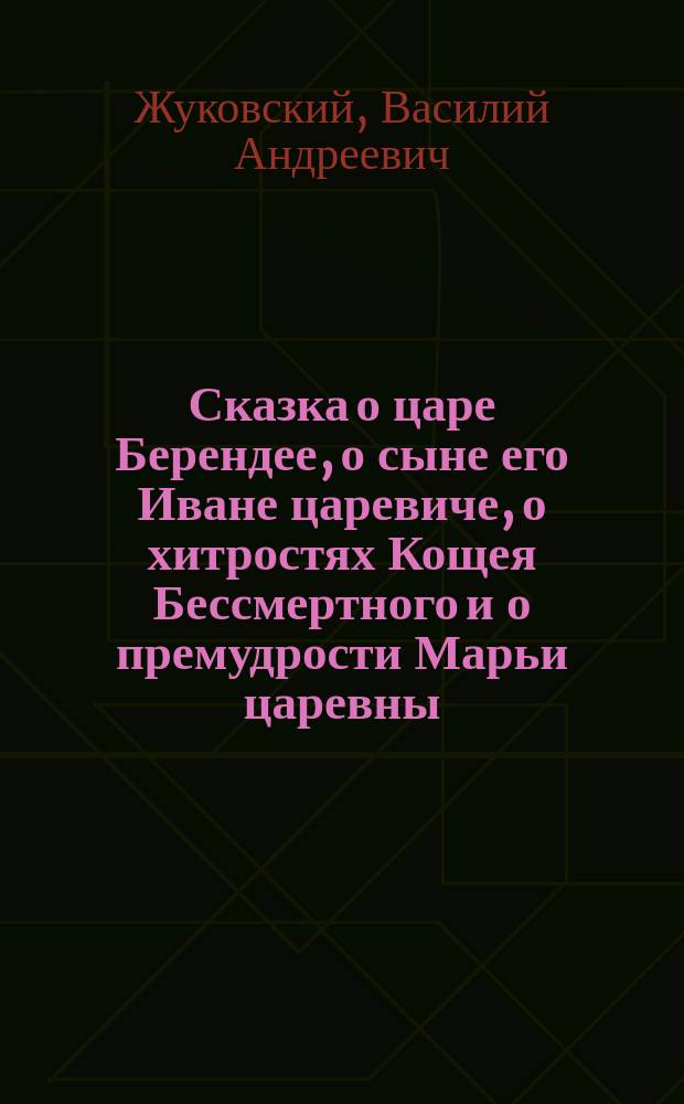...Сказка о царе Берендее, о сыне его Иване царевиче, о хитростях Кощея Бессмертного и о премудрости Марьи царевны, Кощеевой дочери