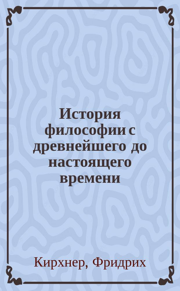 История философии с древнейшего до настоящего времени = (Geschichte der Philosophie) : С доп. ст. "Русская философия" В. Чуйко