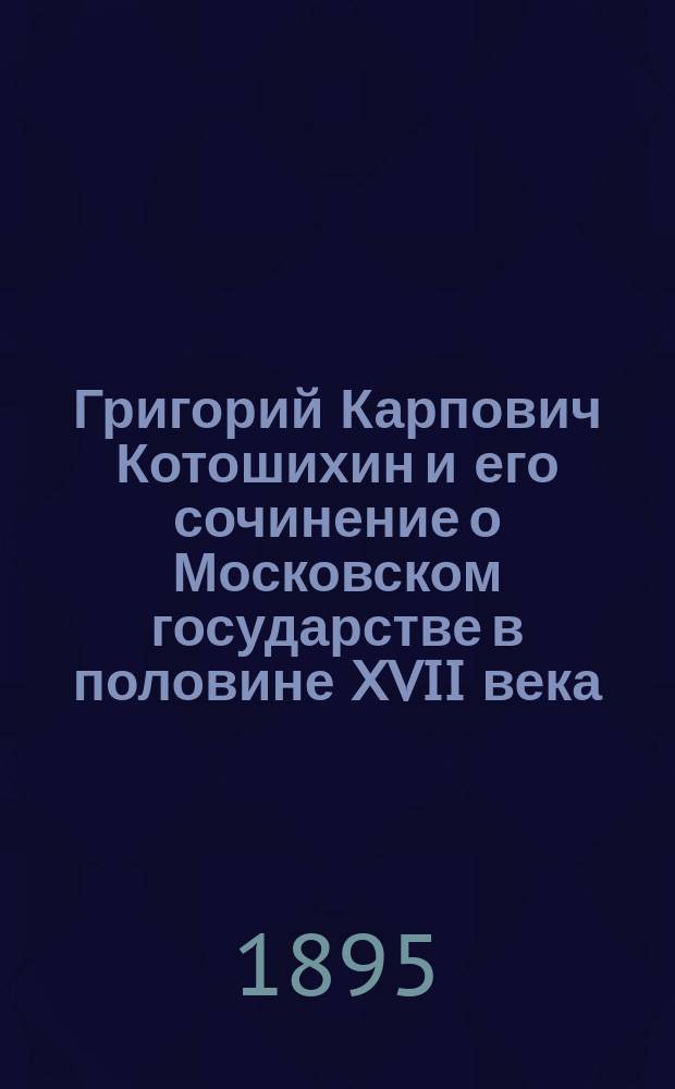 Григорий Карпович Котошихин и его сочинение о Московском государстве в половине XVII века