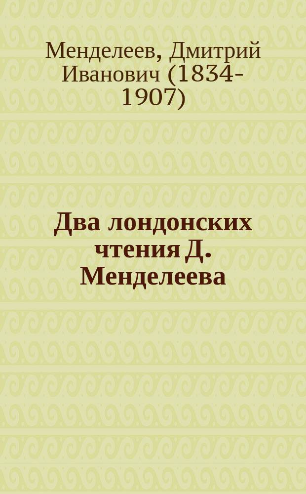 Два лондонских чтения Д. Менделеева : Попытка приложения к химии одного из начал естественной философии Ньютона и Периодическая законность химических элементов : С портр. Ньютона и Фарадея