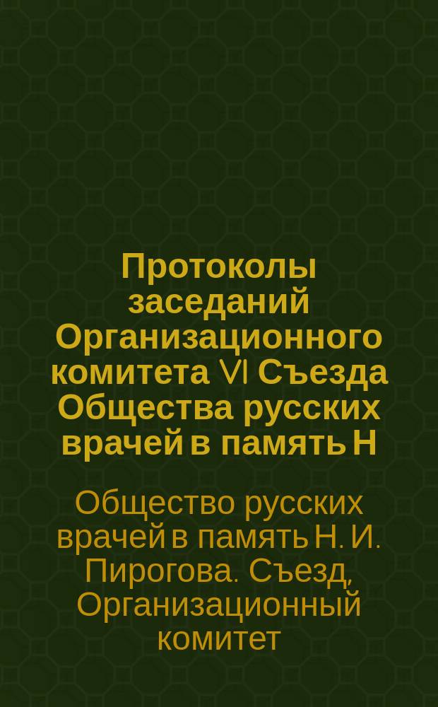 Протоколы заседаний Организационного комитета VI Съезда Общества русских врачей в память Н.И. Пирогова