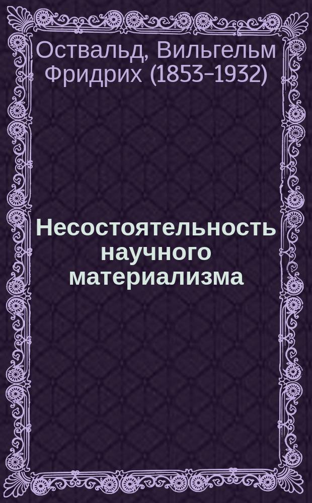 Несостоятельность научного материализма = (Die ueberwindung des wissenschaftlichen materialismus) : Речь, чит. на 3 общ. заседании 67 Съезда герман. естествоиспытателей и врачей в Любеке 20 сент. 1895 г