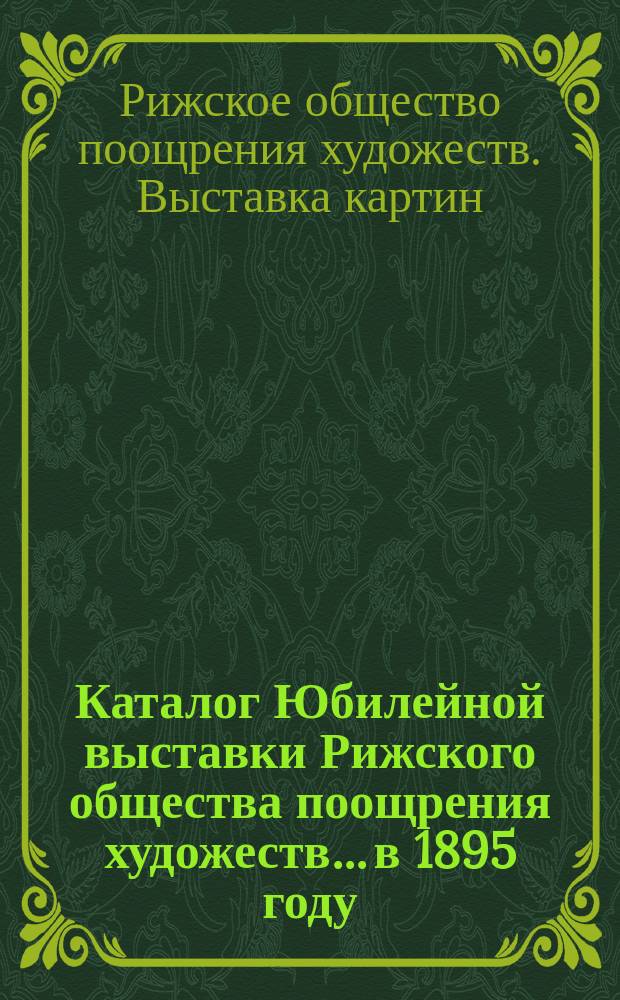 Каталог Юбилейной выставки Рижского общества поощрения художеств... в 1895 году