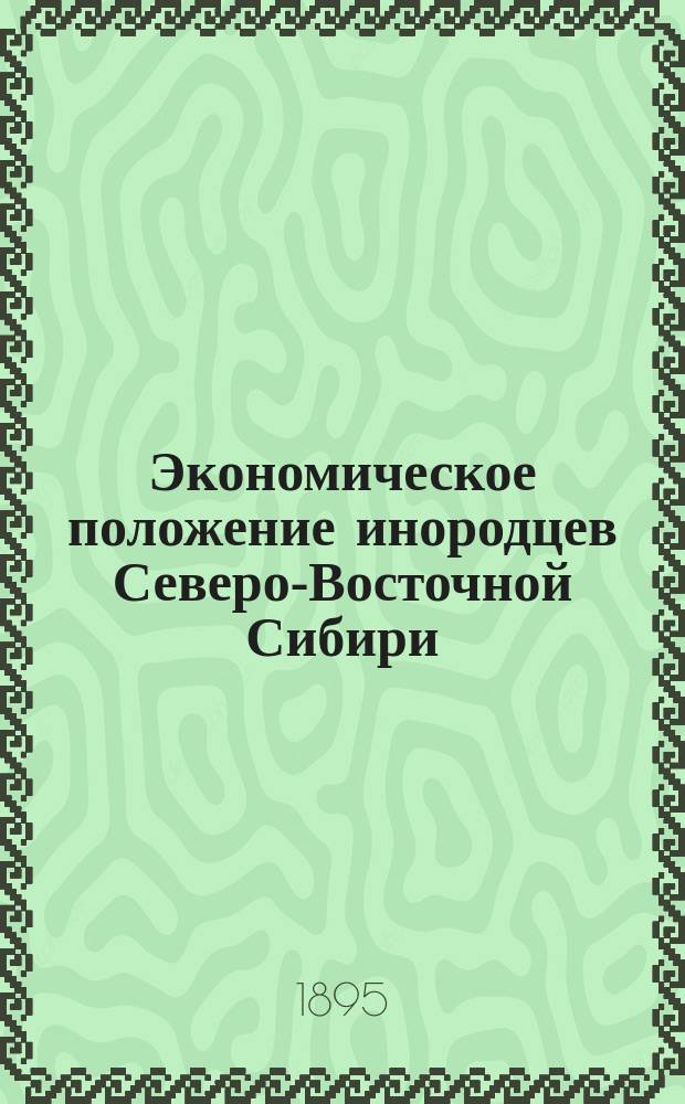 Экономическое положение инородцев Северо-Восточной Сибири : (читано в Общем собрании Р.Г.О. 15 февраля 1895 г.)