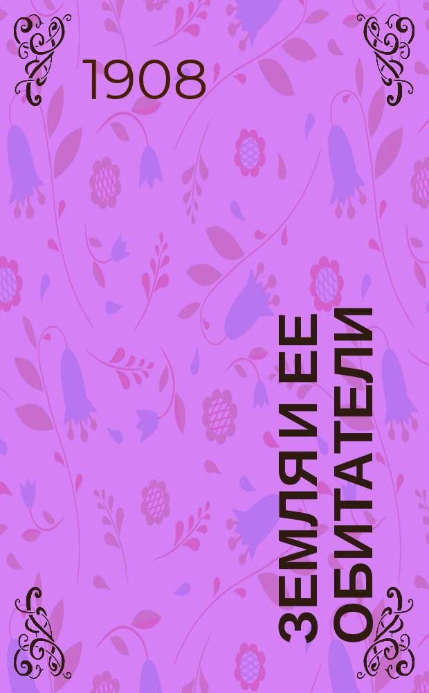 Земля и ее обитатели : Первое знакомство с географиею всеобщ. и рус. : Пособие для самообразования