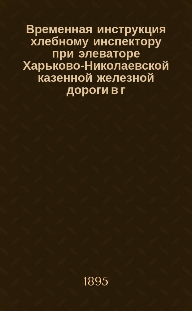 Временная инструкция хлебному инспектору при элеваторе Харьково-Николаевской казенной железной дороги в г. Николаеве