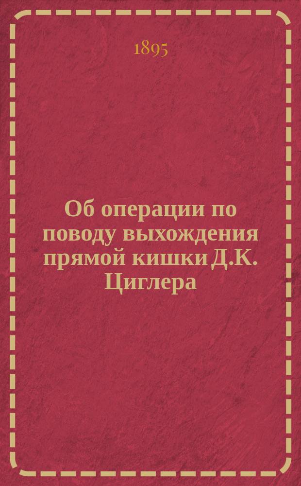 Об операции по поводу выхождения прямой кишки Д.К. Циглера : (Чит. в заседании О-ва 27 апр. 1894 г.)