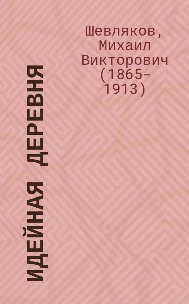 Идейная деревня : Шуточ. сцена в 3 д