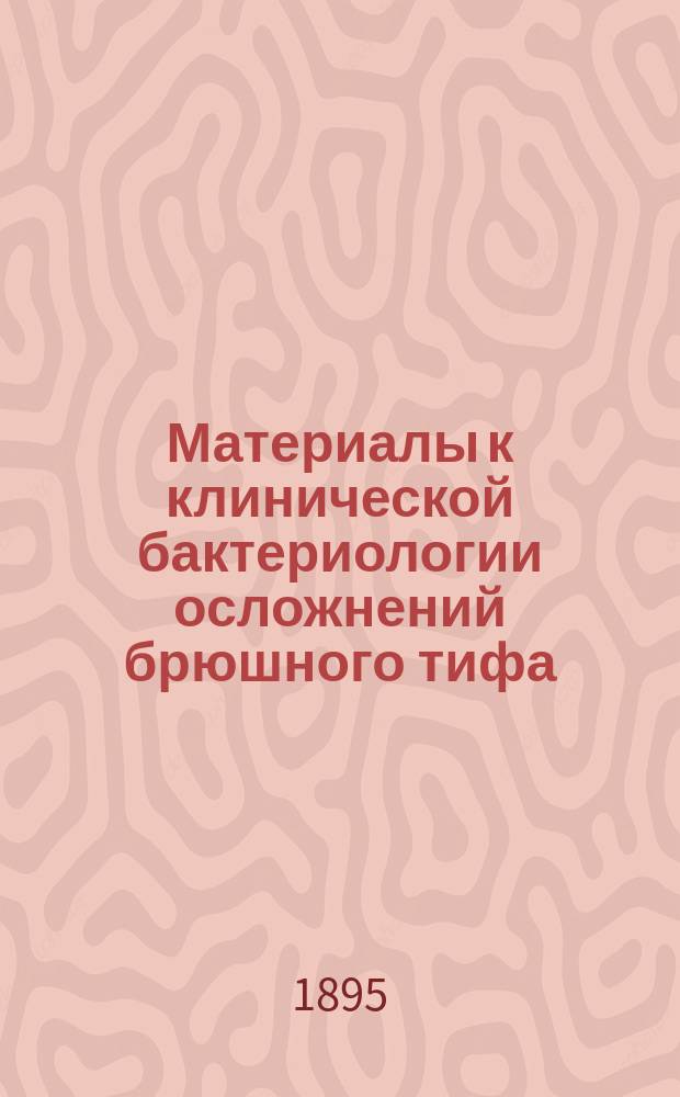 Материалы к клинической бактериологии осложнений брюшного тифа : Дис. на степ. д-ра мед. лекаря Г.Л. Юдалевича