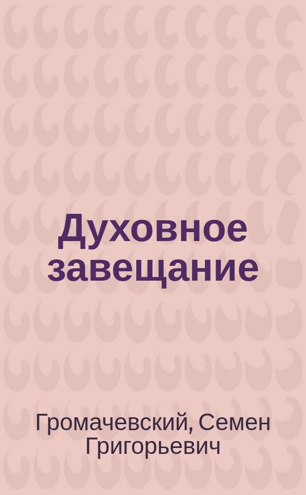 Духовное завещание : Его значение, порядок составления и судебного утверждения