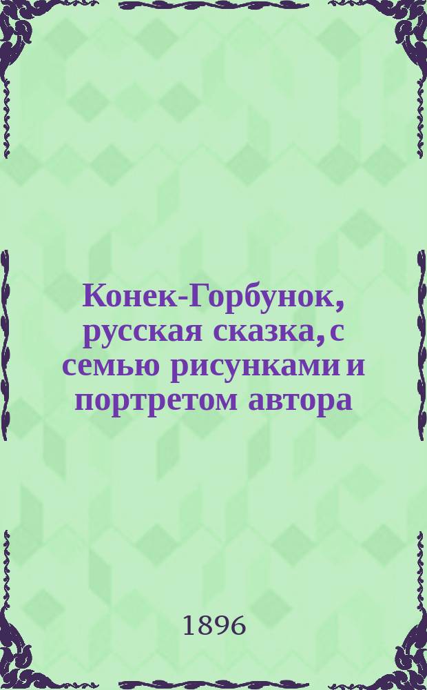 ... Конек-Горбунок, русская сказка, с семью рисунками и портретом автора