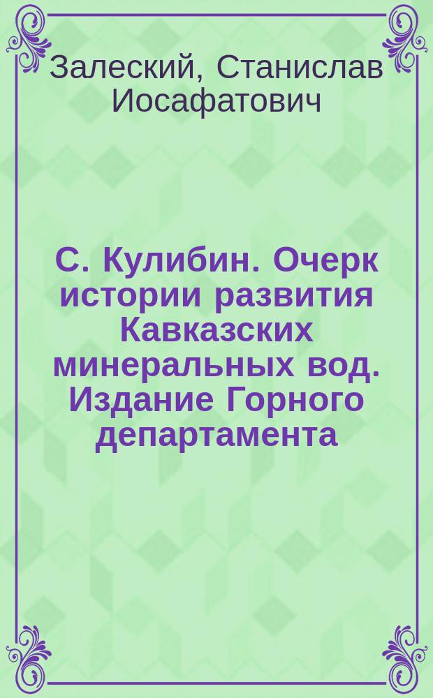 С. Кулибин. Очерк истории развития Кавказских минеральных вод. Издание Горного департамента, Спб., 1896 : Рец.