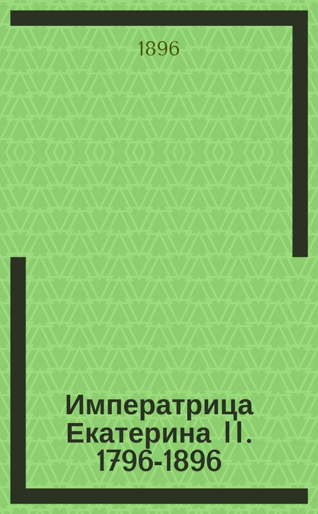 Императрица Екатерина II. 1796-1896