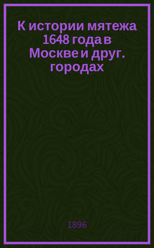 К истории мятежа 1648 года в Москве и друг. городах : Материалы