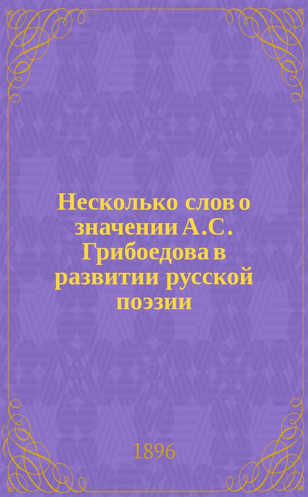 Несколько слов о значении А.С. Грибоедова в развитии русской поэзии : Речь, произнес. в торжеств. заседании Ист.-филол. о-ва при Ин-те кн. Безбородко по случаю столетия со дня рождения Грибоедова