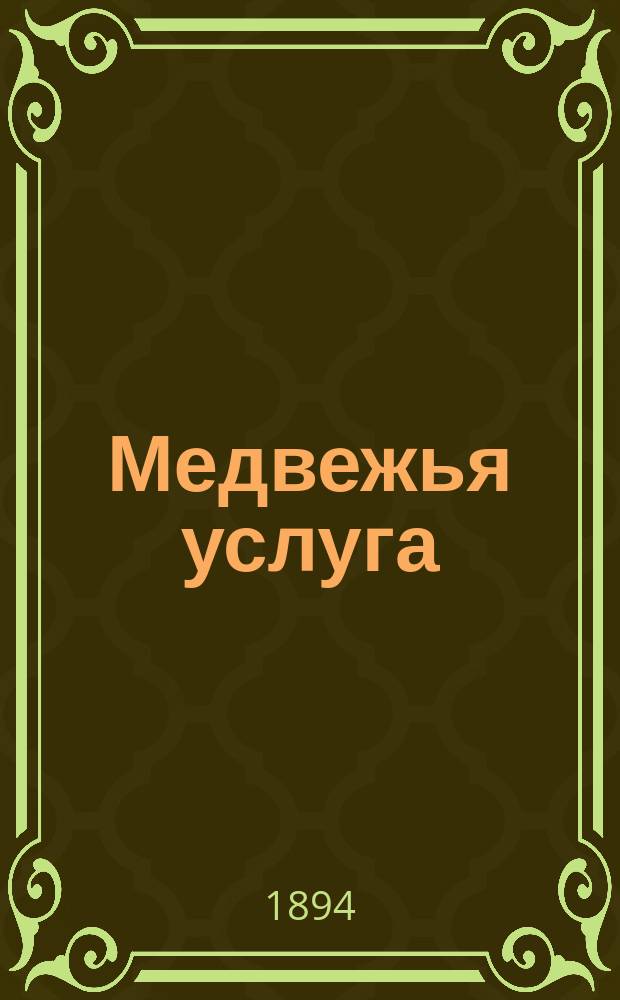 Медвежья услуга : Драм. этюд в 1 д. : (Сюжет заимствован)