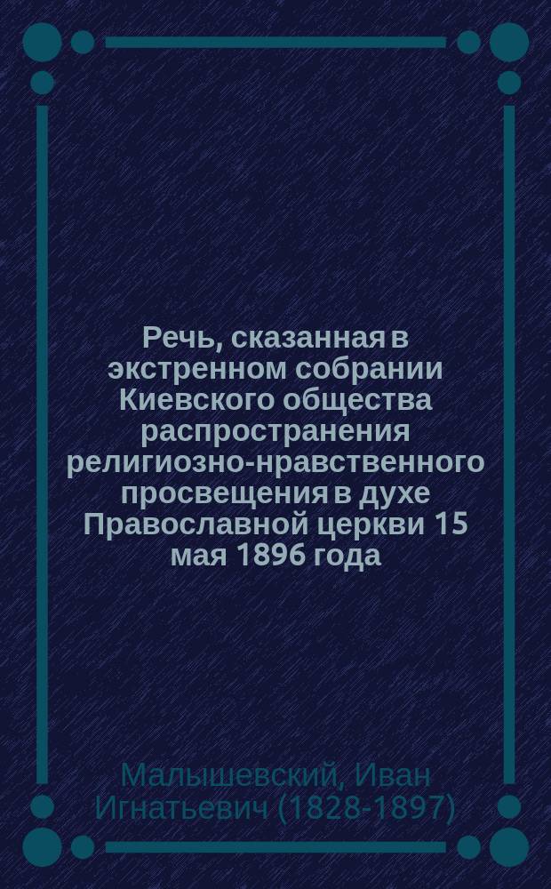 Речь, сказанная в экстренном собрании Киевского общества распространения религиозно-нравственного просвещения в духе Православной церкви 15 мая 1896 года