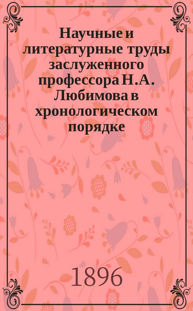 Научные и литературные труды заслуженного профессора Н.А. Любимова в хронологическом порядке : (1853-1895)