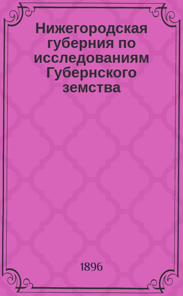 Нижегородская губерния по исследованиям Губернского земства : [Вып. 1]. [Вып. 3 : 1. Переоценка земель. 2. Агрономическая деятельность. 3. Содействие кустарным промыслам. 4. Взаимное земское страхование. 5. Организация продовольственного дела (в период 1891-92 годов)