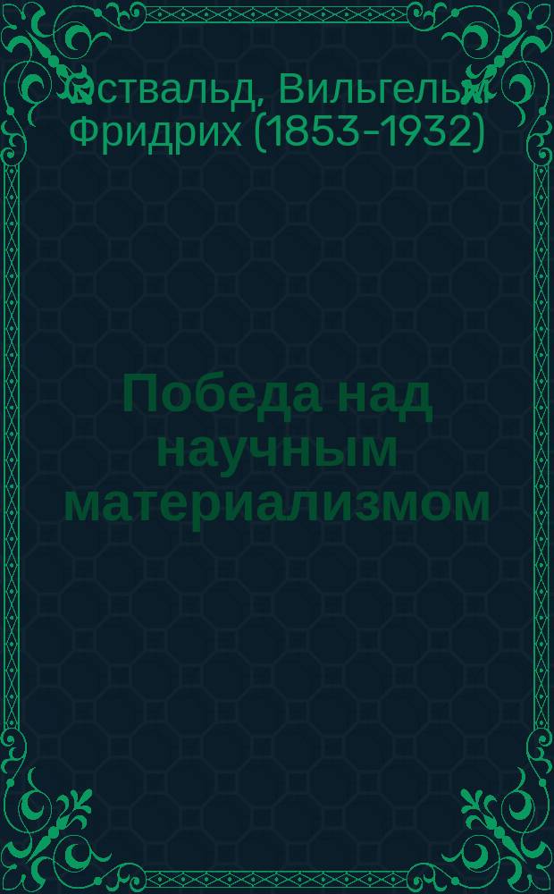 ... Победа над научным материализмом : Речь, произнес. на третьем общ. заседании Съезда нем. естествоиспытателей и врачей в Любеке 8-20 сент. 1895 г